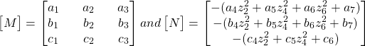 \begin{equation*}\hspace{10mm}\begin{bmatrix}M\end{bmatrix} =  \begin{bmatrix}a_1 && a_2 && a_3 \\b_1 && b_2 && b_3 \\c_1 && c_2 && c_3\end{bmatrix} and \begin{bmatrix}N\end{bmatrix} = \begin{bmatrix}-(a_4 z^2_2 + a_5 z^2_4 + a_6 z^2_6 + a_7) \\-(b_4 z^2_2 + b_5 z^2_4 + b_6 z^2_6 + b_7) \\-(c_4 z^2_2 + c_5 z^2_4 + c_6)\end{bmatrix}&&\end{equation*}