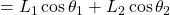 = L_1 \cos \theta_1 + L_2 \cos \theta_2